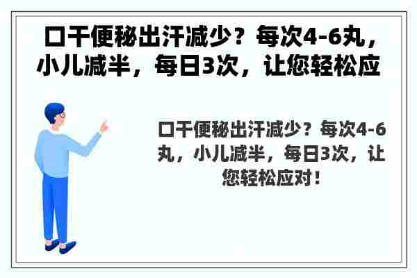 口干便秘出汗减少？每次4-6丸，小儿减半，每日3次，让您轻松应对！